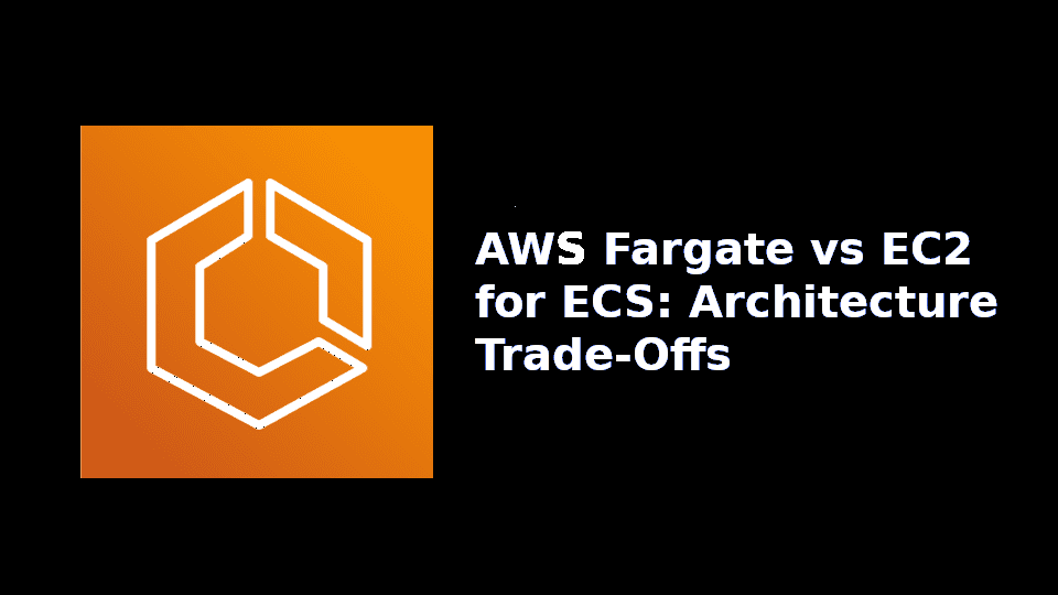 AWS Fargate vs EC2 for ECS: Architecture Trade-Offs